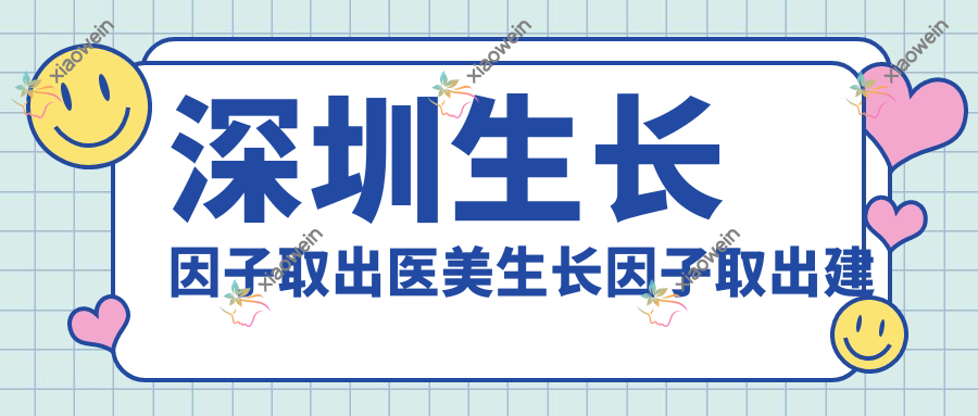 深圳生长因子取出医美生长因子取出建议