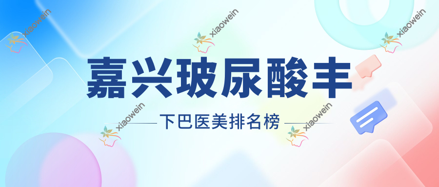 嘉兴玻尿酸丰下巴医美排名榜