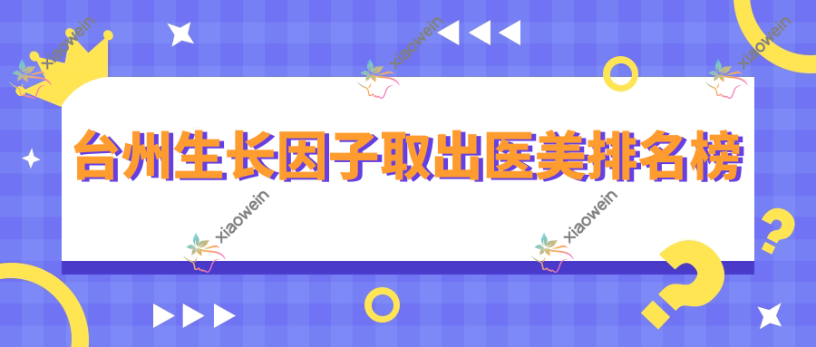 台州生长因子取出医美排名榜
