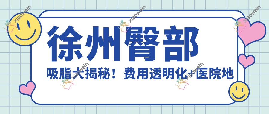 徐州臀部吸脂大揭秘！费用透明化+医院地址全攻略，打造完美曲线不踩雷