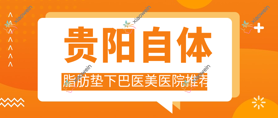 贵阳自体脂肪垫下巴医美医院推荐
