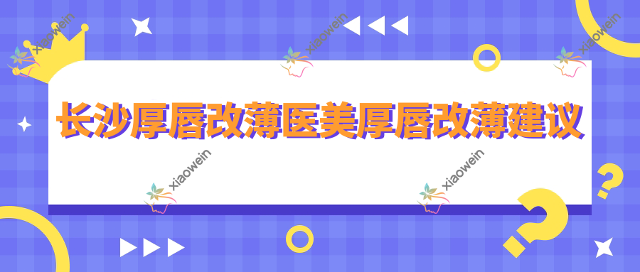 长沙厚唇改薄医美厚唇改薄建议