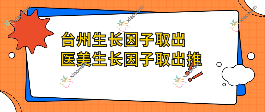 台州生长因子取出医美生长因子取出推荐