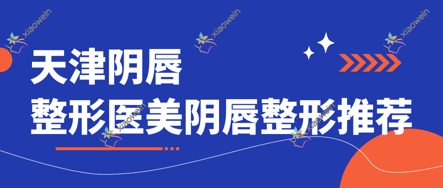 天津阴唇整形医美阴唇整形推荐