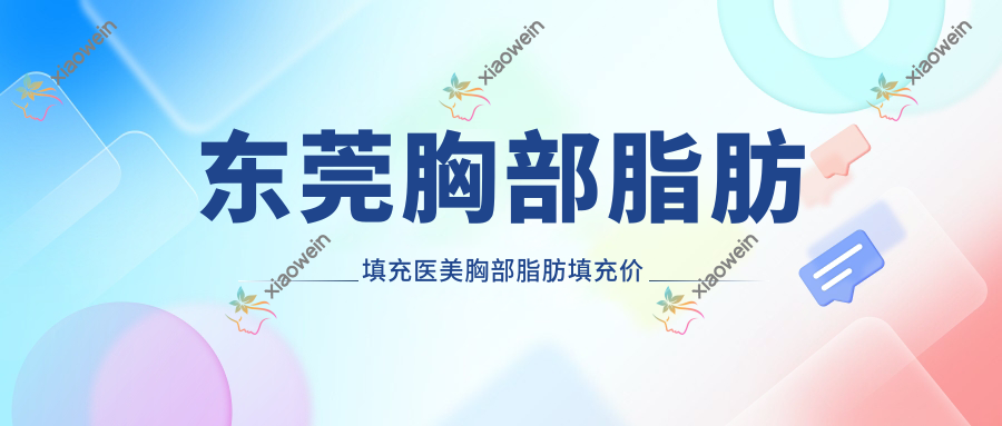 东莞胸部脂肪填充医美胸部脂肪填充价格表