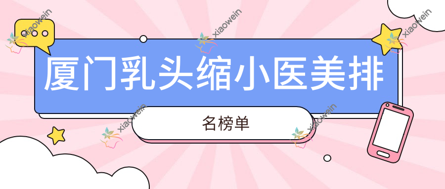 厦门乳头缩小医美排名榜单