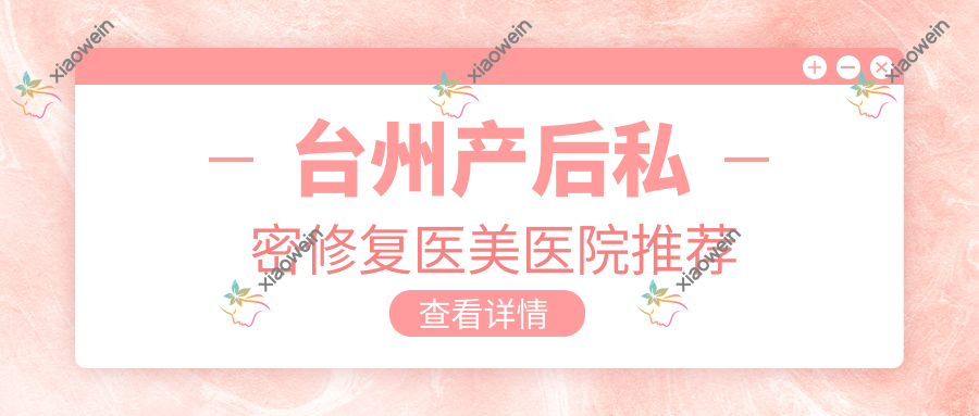 台州产后私密修复医美医院推荐