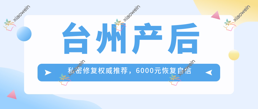 台州产后私密修复权威推荐，6000元恢复自信美少女体质