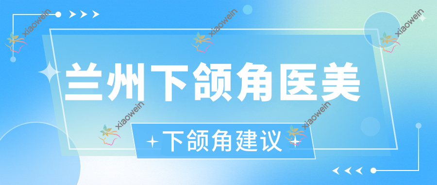 兰州下颌角医美下颌角建议