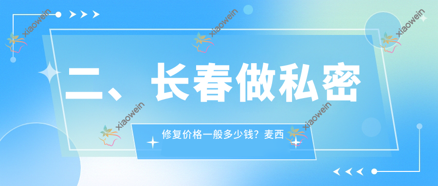 二、长春做私密修复价格一般多少钱？麦西美嘉5659|蓝鑫5588|医美美容6159