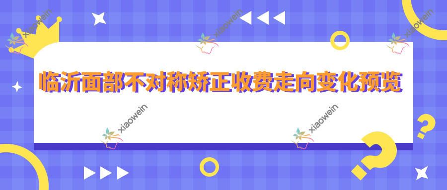 临沂面部不对称矫正收费走向变化预览