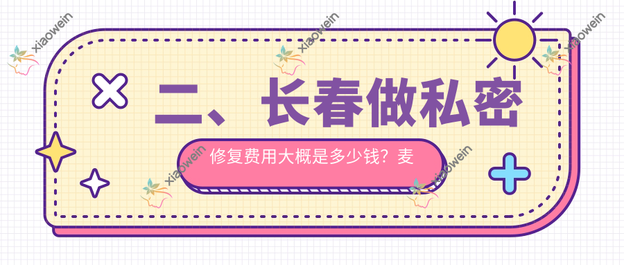 二、长春做私密修复费用大概是多少钱？麦西美嘉5659|蓝鑫5588|医美美容6159