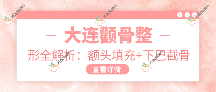 大连颧骨整形全解析：额头填充+下巴截骨手术价格大揭秘，美丽蜕变不再遥远