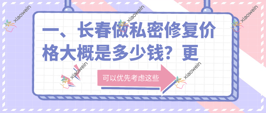 一、长春做私密修复价格大概是多少钱？更新2025长春私密修复收费表