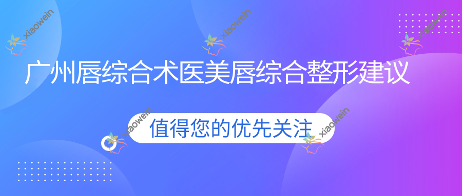 广州唇综合术医美唇综合整形建议