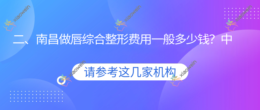 二、南昌做唇综合整形费用一般多少钱？中山皮肤病医院3169|美盼3359|禾丽康美3299