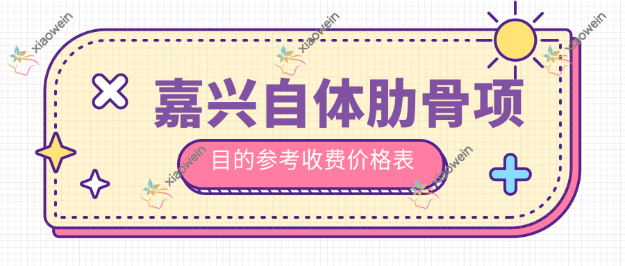 嘉兴自体肋骨项目的参考收费价格表