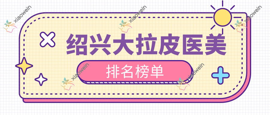 绍兴大拉皮医美排名榜单