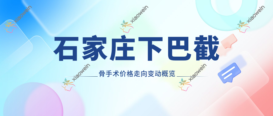 石家庄下巴截骨手术价格走向变动概览
