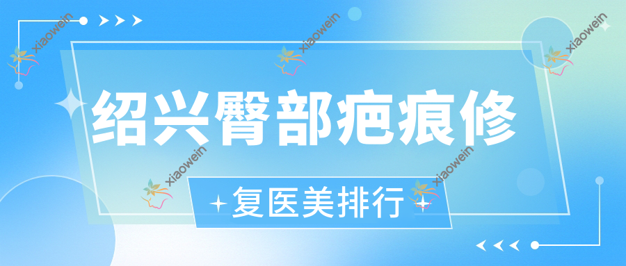 绍兴臀部疤痕修复医美排行