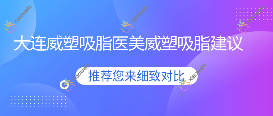 大连威塑吸脂医美威塑吸脂建议