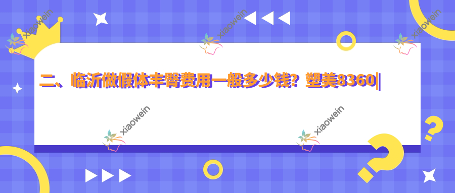 二、临沂做假体丰臀费用一般多少钱？塑美8360|艾悦容7989|微整7390