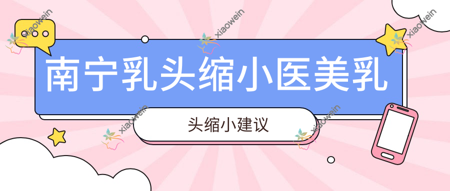 南宁乳头缩小医美乳头缩小建议