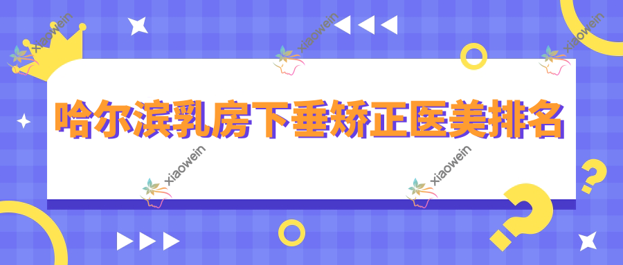 哈尔滨乳房下垂矫正医美排名