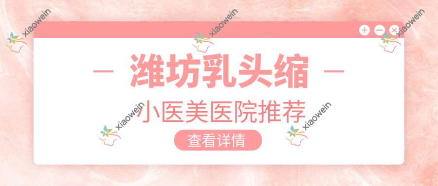 潍坊乳头缩小医美医院推荐