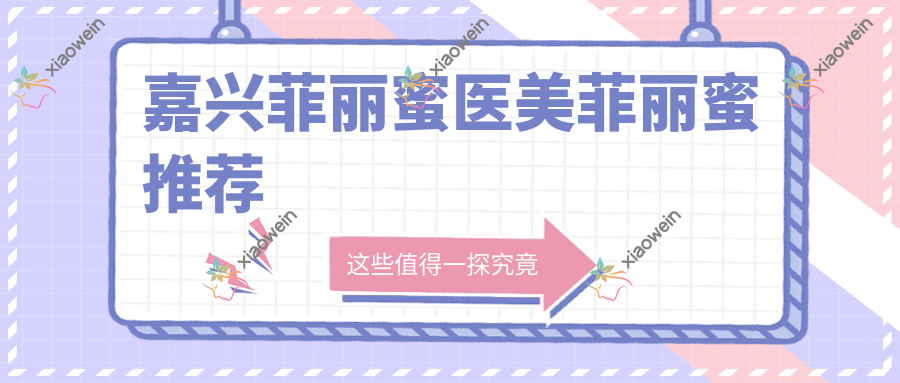 嘉兴菲丽蜜医美菲丽蜜推荐