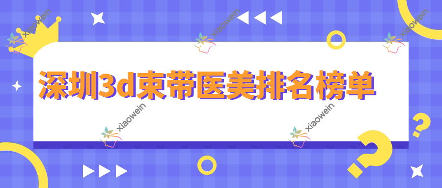 深圳3d束带医美排名榜单