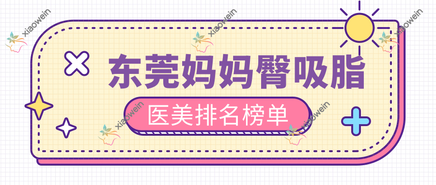 东莞妈妈臀吸脂医美排名榜单