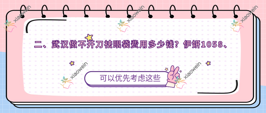 二、武汉做不开刀祛眼袋费用多少钱？伊妍1058、铂雅910、普玥缇1069