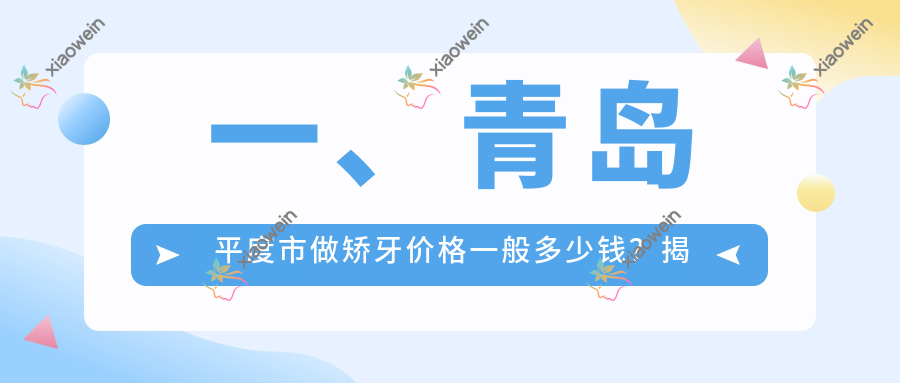一、青岛平度市做矫牙价格一般多少钱？揭秘2025青岛平度市矫牙价目表