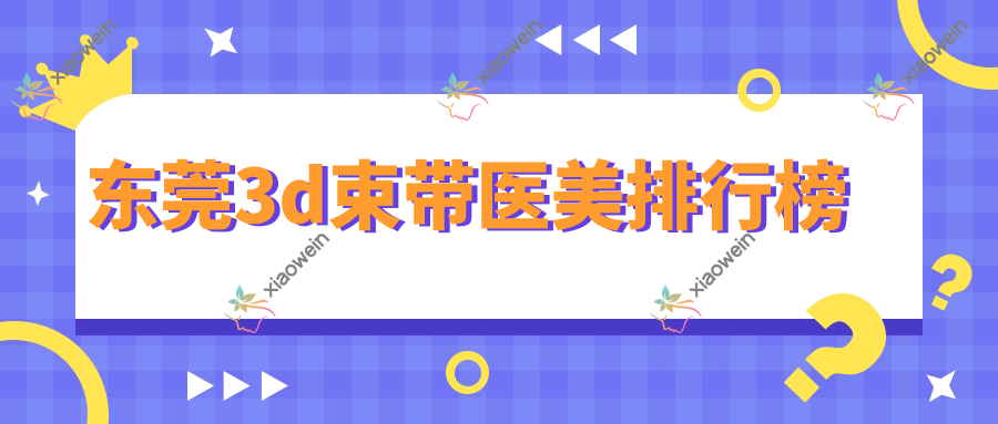 东莞3d束带医美排行榜