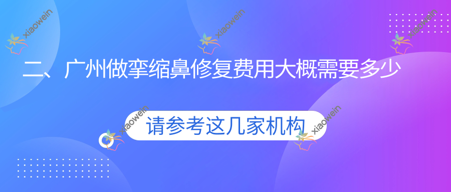 二、广州做挛缩鼻修复费用大概需要多少钱？贝颐美77269|曙光72268|星面孔66190