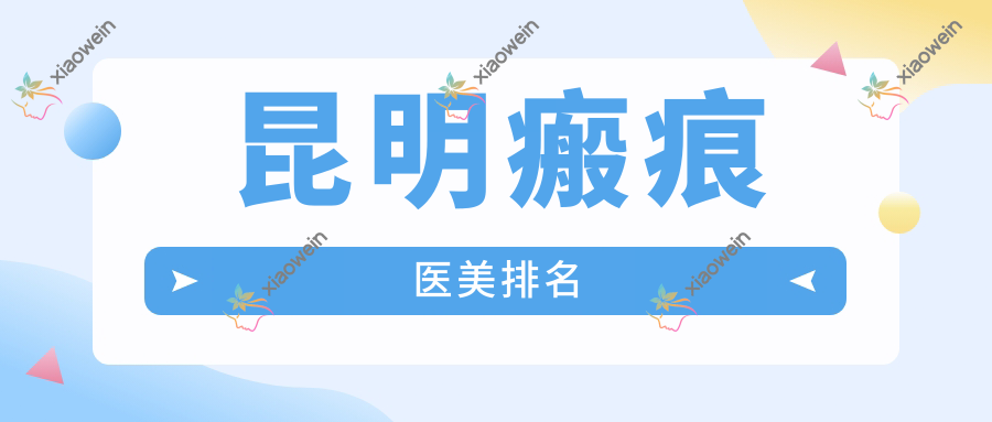 昆明瘢痕医美排名