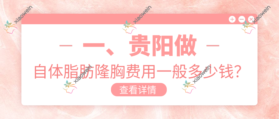 一、贵阳做自体脂肪隆胸费用一般多少钱？更新2025贵阳自体脂肪隆胸收费表