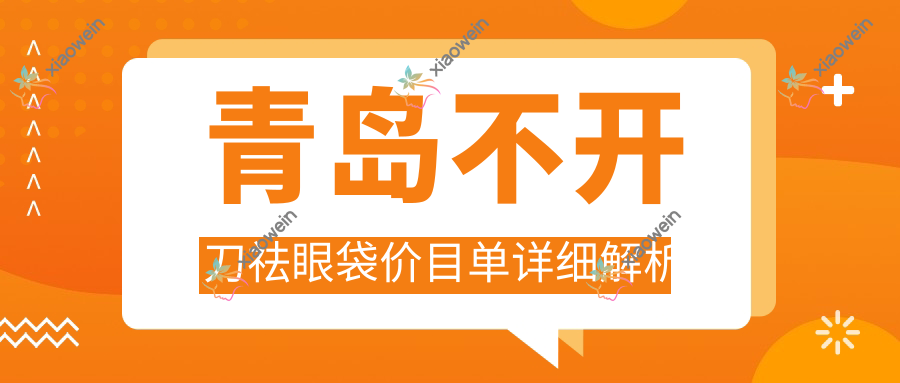 青岛不开刀祛眼袋价目单详细解析