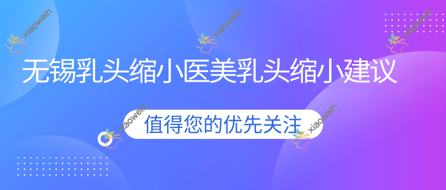 无锡乳头缩小医美乳头缩小建议