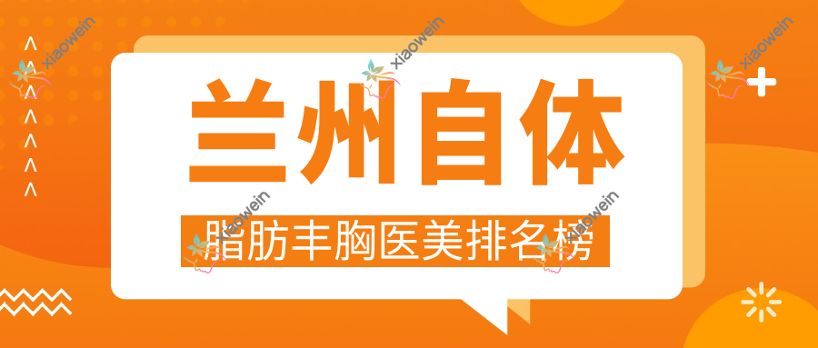 兰州自体脂肪丰胸医美排名榜