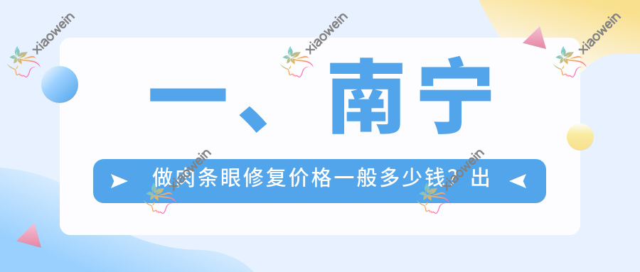 一、南宁做肉条眼修复价格一般多少钱？出炉2025南宁肉条眼修复收费表