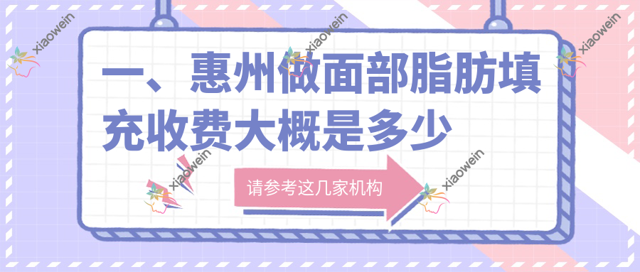 一、惠州做面部脂肪填充收费大概是多少钱？发布2025惠州面部脂肪填充价格表