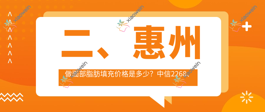 二、惠州做面部脂肪填充价格是多少？中信2268、中信1859、伊丽莎白妇产医院2480