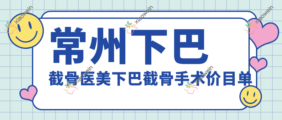 常州下巴截骨医美下巴截骨手术价目单