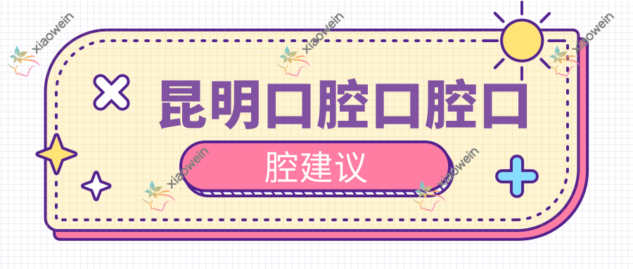 昆明口腔口腔口腔建议
