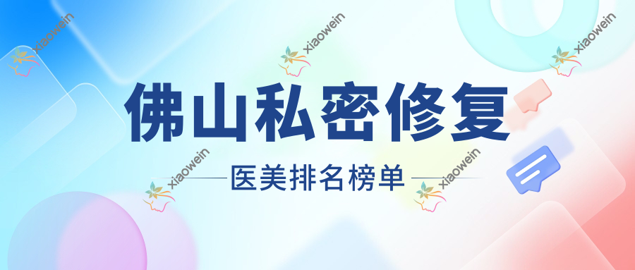 佛山私密修复医美排名榜单
