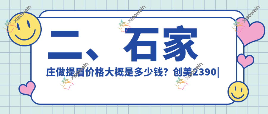 二、石家庄做提眉价格大概是多少钱？创美2390|以岭医美2098|蓝山1958