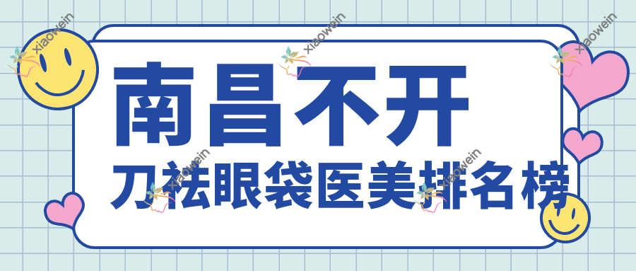 南昌不开刀祛眼袋医美排名榜