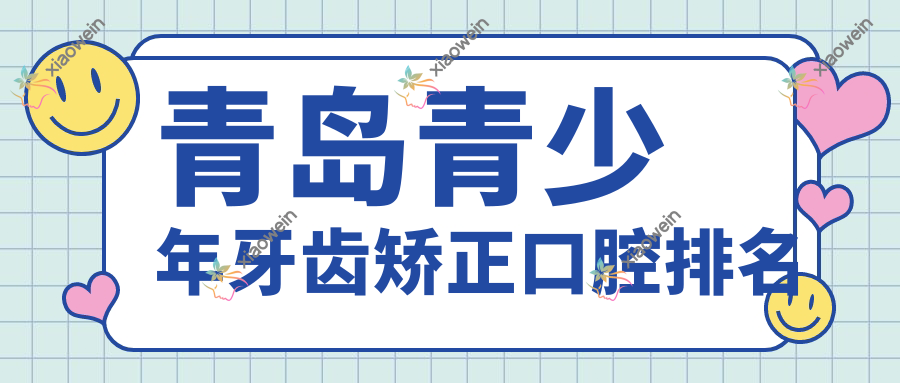 青岛青少年牙齿矫正口腔排名